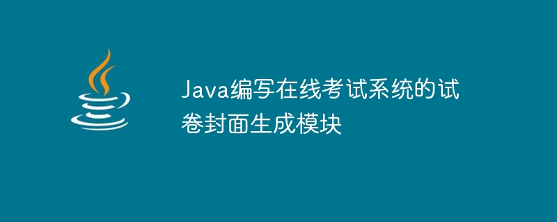 Java writes the test paper cover generation module of the online examination system