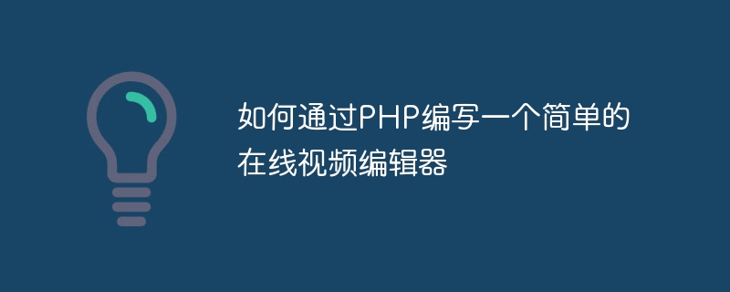 PHP を使用して簡単なオンライン ビデオ エディターを作成する方法