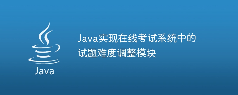 Java implémente le module dajustement de la difficulté des questions de test dans le système dexamen en ligne