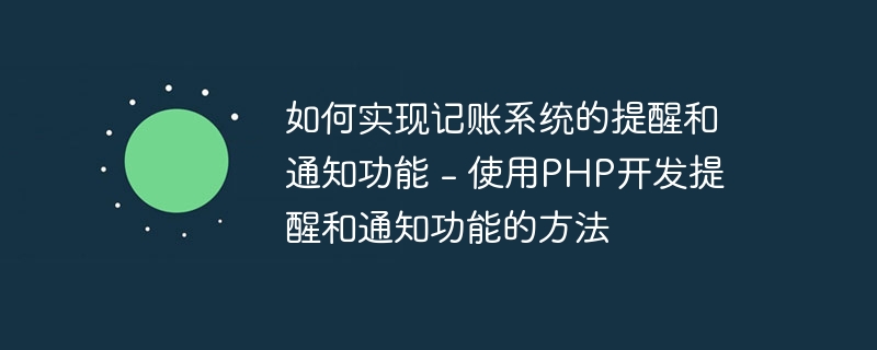 如何实现记账系统的提醒和通知功能 - 使用PHP开发提醒和通知功能的方法