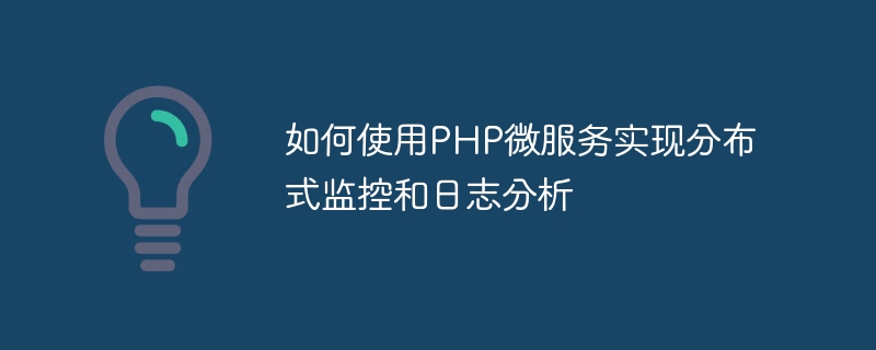 PHP 마이크로서비스를 사용하여 분산 모니터링 및 로그 분석을 구현하는 방법