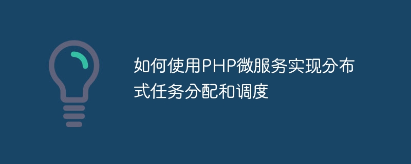 PHP 마이크로서비스를 사용하여 분산 작업 할당 및 예약을 구현하는 방법