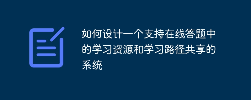 如何设计一个支持在线答题中的学习资源和学习路径共享的系统