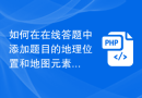 如何在在线答题中添加题目的地理位置和地图元素
