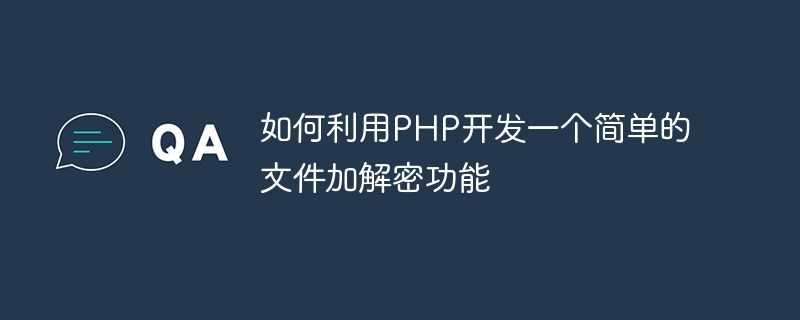 PHP を使用して簡単なファイル暗号化および復号化関数を開発する方法