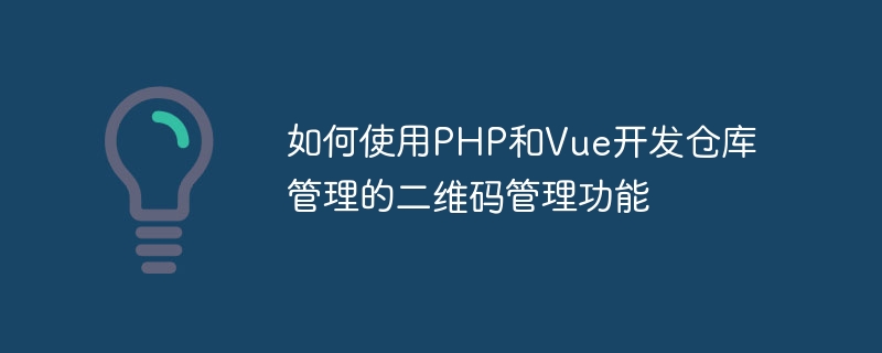 如何使用PHP和Vue开发仓库管理的二维码管理功能