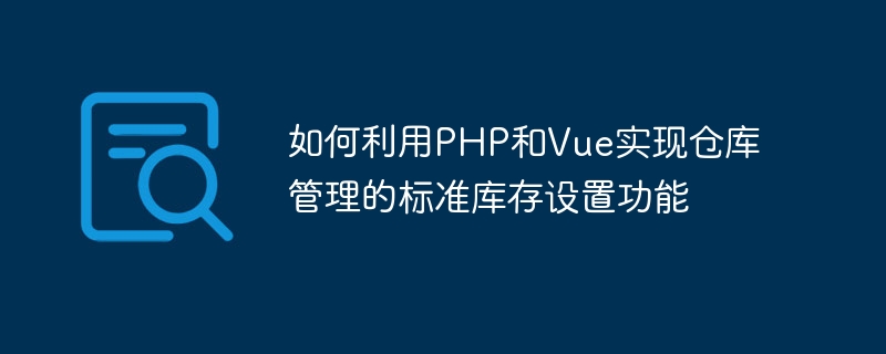 如何利用PHP和Vue实现仓库管理的标准库存设置功能