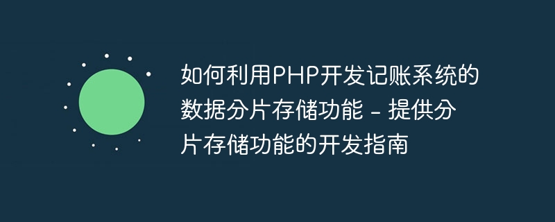 如何利用PHP开发记账系统的数据分片存储功能 - 提供分片存储功能的开发指南