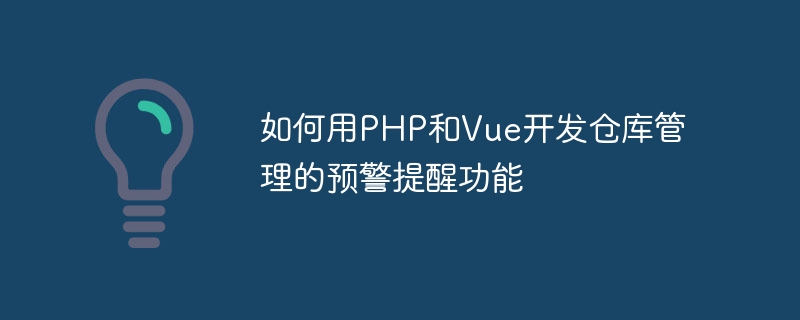 Comment utiliser PHP et Vue pour développer des fonctions dalerte précoce et de rappel pour la gestion des entrepôts