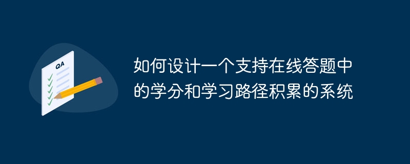 如何设计一个支持在线答题中的学分和学习路径积累的系统