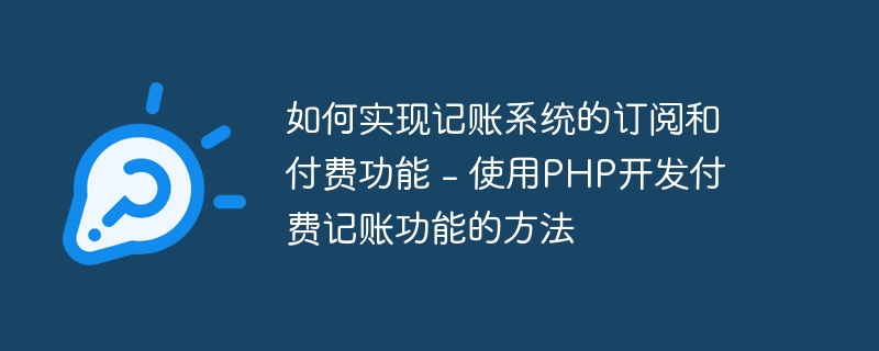 如何实现记账系统的订阅和付费功能 - 使用PHP开发付费记账功能的方法