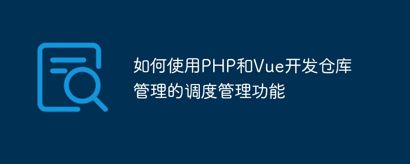 How to use PHP and Vue to develop scheduling management functions for warehouse management