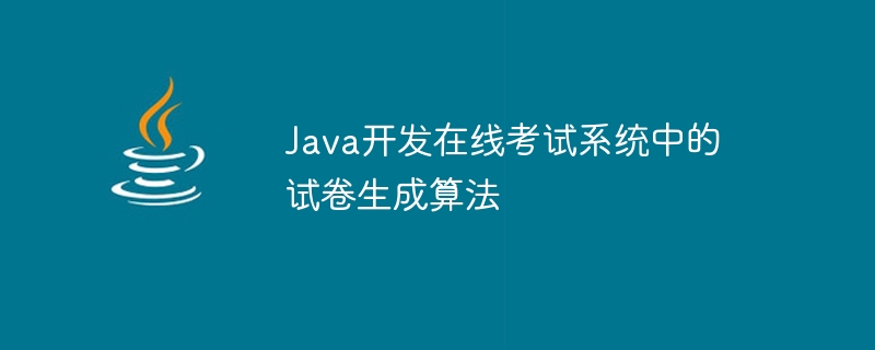 Java develops test paper generation algorithm in online examination system