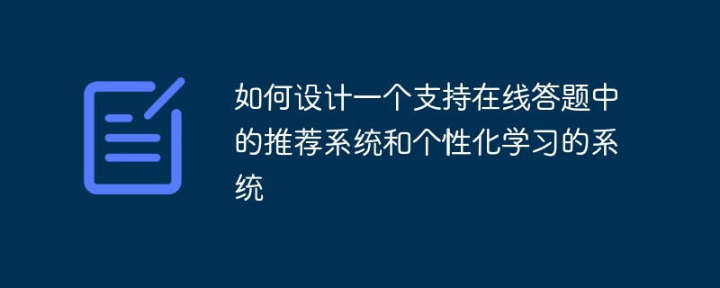 如何设计一个支持在线答题中的推荐系统和个性化学习的系统