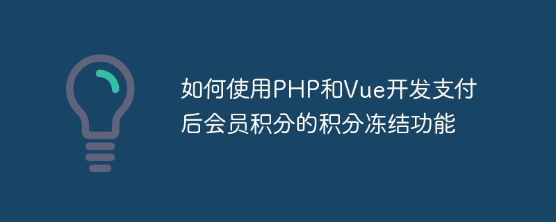 如何使用PHP和Vue开发支付后会员积分的积分冻结功能