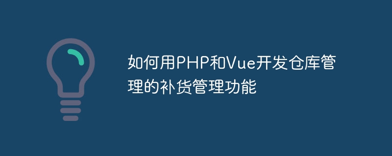 Comment utiliser PHP et Vue pour développer des fonctions de gestion des réapprovisionnements pour la gestion des entrepôts