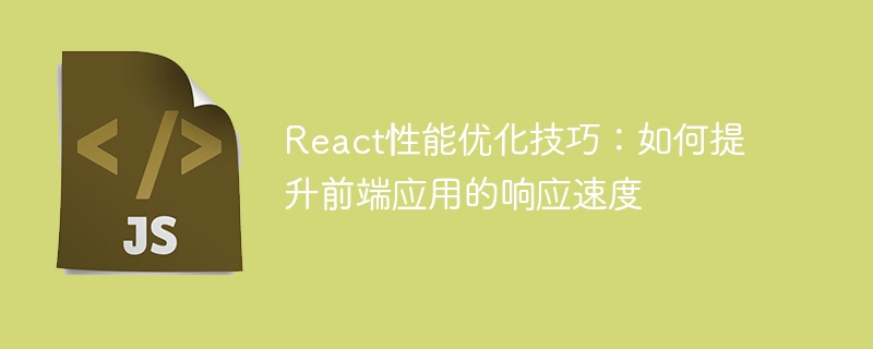 React 성능 최적화 팁: 프런트엔드 애플리케이션의 응답 속도를 향상시키는 방법