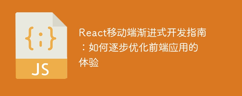 React 모바일 프로그레시브 개발 가이드: 프런트엔드 애플리케이션 경험을 점진적으로 최적화하는 방법