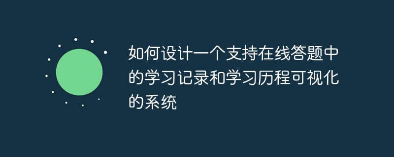 如何设计一个支持在线答题中的学习记录和学习历程可视化的系统