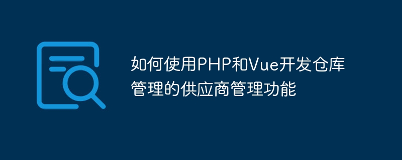 如何使用PHP和Vue開發倉庫管理的供應商管理功能