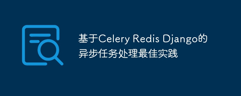 基于Celery Redis Django的异步任务处理最佳实践