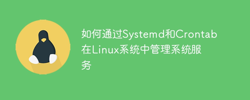 So verwalten Sie Systemdienste im Linux-System über Systemd und Crontab