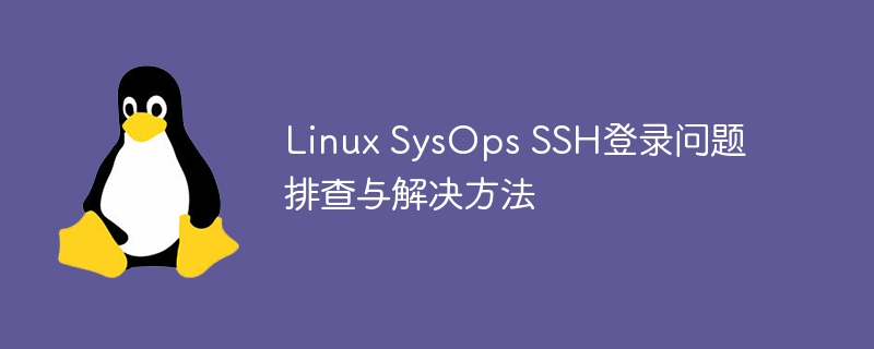 Linux SysOps SSH登录问题排查与解决方法