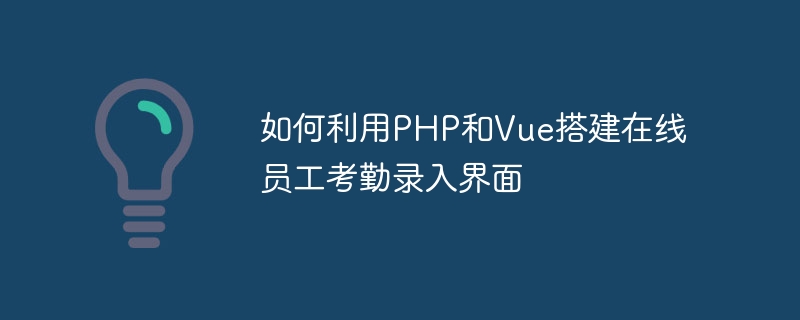 如何利用PHP和Vue搭建在线员工考勤录入界面