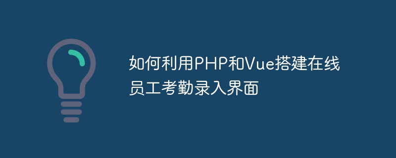 PHP와 Vue를 사용하여 온라인 직원 출석 입력 인터페이스를 구축하는 방법