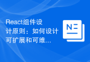 React组件设计原则：如何设计可扩展和可维护的前端组件