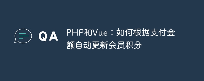PHP和Vue：如何根据支付金额自动更新会员积分