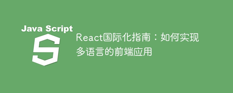 Panduan Pengantarabangsaan React: Cara melaksanakan aplikasi front-end berbilang bahasa