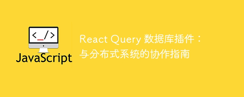 React Query 数据库插件：与分布式系统的协作指南