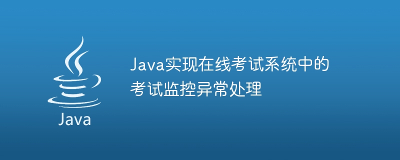 Java implements examination monitoring exception handling in online examination system