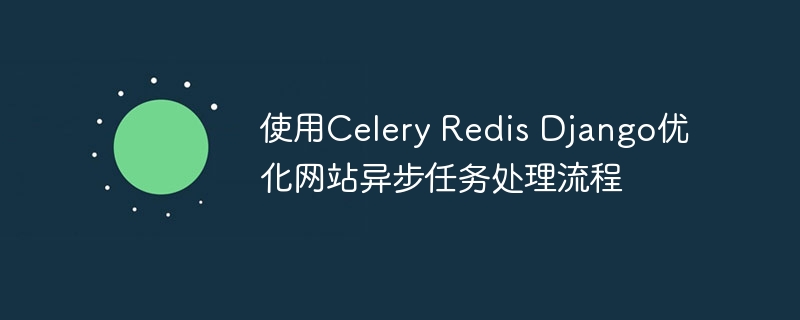 使用Celery Redis Django优化网站异步任务处理流程