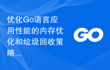 优化Go语言应用性能的内存优化和垃圾回收策略