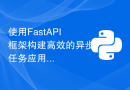使用FastAPI框架构建高效的异步任务应用