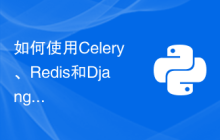 如何使用Celery、Redis和Django实现异步任务处理