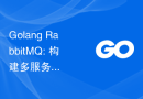 Golang RabbitMQ: 构建多服务之间的消息传递和协作的方案