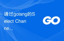 通过golang的Select Channels Go并发式编程提升代码质量