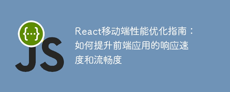 React 모바일 성능 최적화 가이드: 프런트엔드 애플리케이션의 응답 속도와 부드러움을 개선하는 방법