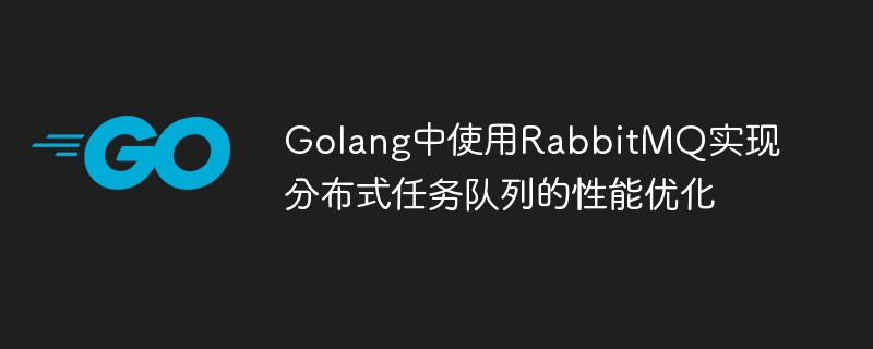 Golang で RabbitMQ を使用して分散タスク キューのパフォーマンスの最適化を実装する