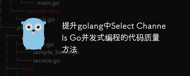 提升golang中Select Channels Go并发式编程的代码质量方法