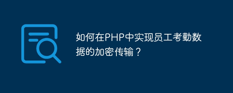 PHP で従業員の勤怠データの暗号化された送信を実装するにはどうすればよいですか?