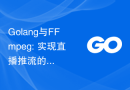 Golang与FFmpeg: 实现直播推流的技术实现