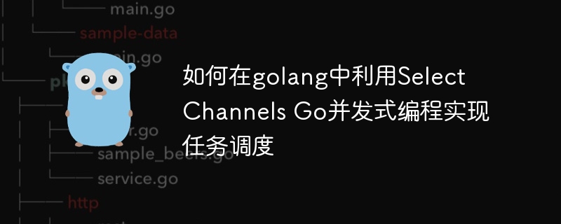 如何在golang中利用Select Channels Go并发式编程实现任务调度