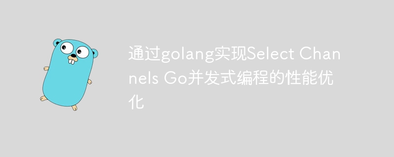 通过golang实现Select Channels Go并发式编程的性能优化