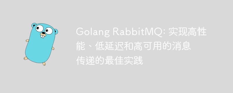 Golang RabbitMQ: 实现高性能、低延迟和高可用的消息传递的最佳实践