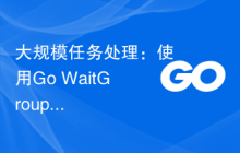 大规模任务处理：使用Go WaitGroup的并发优化方法