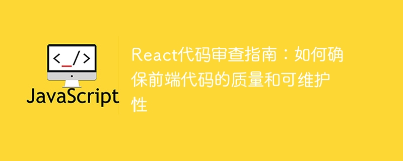 React 코드 검토 가이드: 프런트 엔드 코드의 품질과 유지 관리 가능성을 보장하는 방법